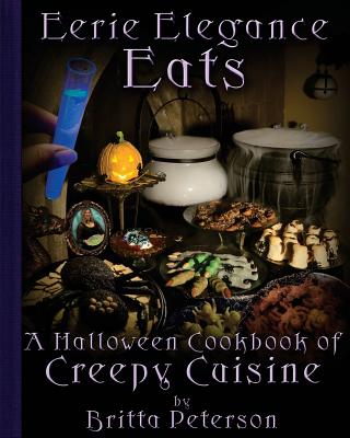 Eerie Elegance Eats: A Halloween Cookbook of Creepy Cuisine - Britta Peterson