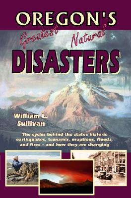 Oregon's Greatest Natural Disasters - William L. Sullivan