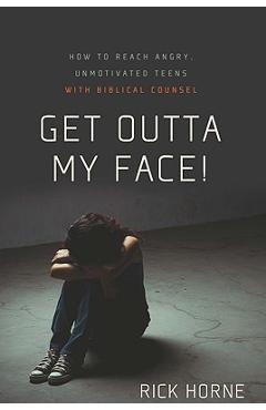 Coperta cărții 'Get Outta My Face!: How to Reach Angry, Unmotivated Teens with Biblical Counsel - Rick Horne'