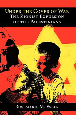 Under the Cover of War: The Zionist Expulsion of the Palestinians - Rosemarie M. Esber