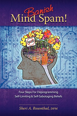 Banish Mind Spam! Four Steps for Deprogramming Self-Limiting and Self-Sabotaging Beliefs - Sheri A. Rosenthal