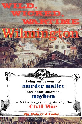 Wild, Wicked, Wartime Wilmington - Robert J. Cooke