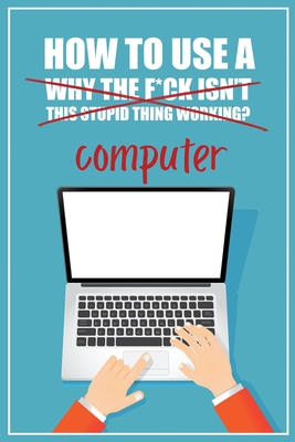 How to Use a (Why The F*ck Isn't This Stupid Thing Working?) Computer: A Funny Step-by-Step Guide for Computer Illiteracy + Password Log Book (Alphabe - Funky Monkey Press