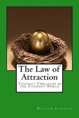 The Law of Attraction: Thought Vibration in the Thought World - William Walker Atkinson