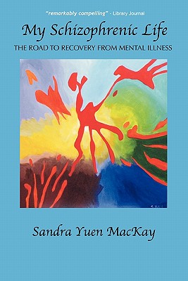 My Schizophrenic Life: The Road to Recovery from Mental Illness - Sandra Yuen Mackay