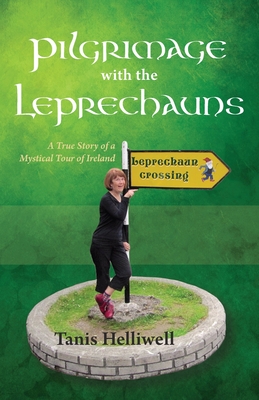 Pilgrimage with the Leprechauns: A True Story of a Mystical Tour of Ireland - Tanis Ann Helliwell