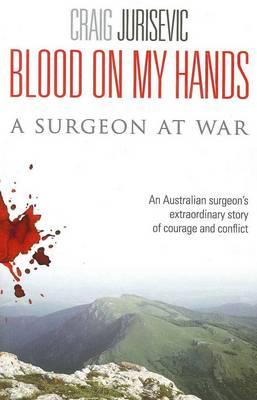 Blood on my hands: A surgeon at war - Craig Jurisevic
