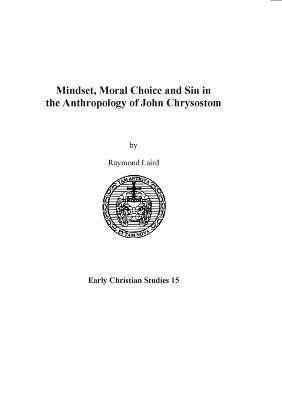 Mindset, Moral Choice and Sin in the Anthropology of John Chrysostom - Raymond Laird
