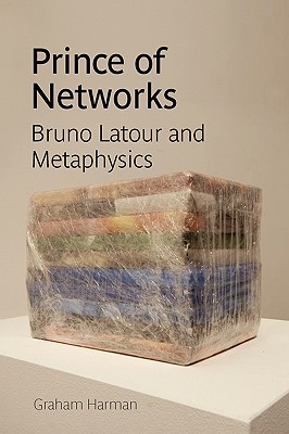 Prince of Networks: Bruno LaTour and Metaphysics - Graham Harman