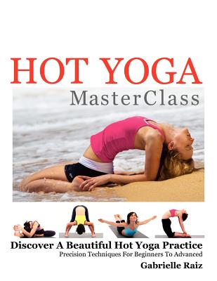 Hot Yoga MasterClass: Discover a Beautiful Hot Yoga Practice, Precision Techniques for Beginners to Advanced (Black & White Edition) - Gabrielle Raiz