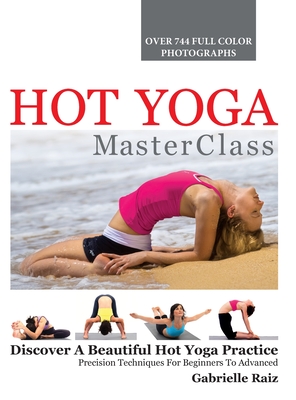 Hot Yoga MasterClass: Discover a Beautiful Hot Yoga Practice, Precision Techniques for Beginners to Advanced - Gabrielle Raiz