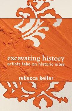 Coperta cărții 'Excavating History: artists take on historic sites - Rebecca Keller'