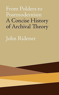 From Polders to Postmodernism: A Concise History of Archival Theory - John Ridener