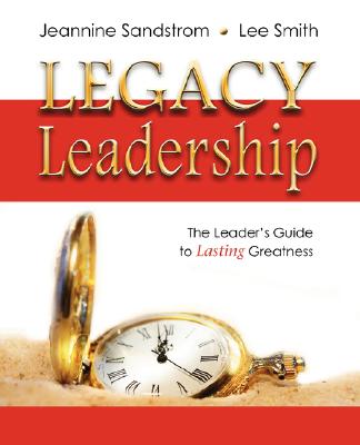 Legacy Leadership: The Leader's Guide to Lasting Greatness - Jeannine Sandstrom