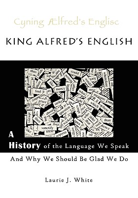 King Alfred's English, a History of the Language We Speak and Why We Should Be Glad We Do - Laurie J. White
