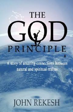Coperta cărții 'The God Principle: A story of amazing connections between natural and spiritual realms - John Rekesh'