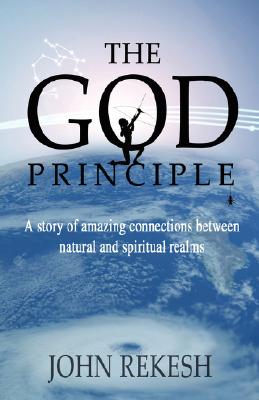 The God Principle: A story of amazing connections between natural and spiritual realms - John Rekesh