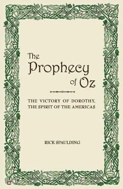 Coperta cărții 'The Prophecy of Oz: The Victory of Dorothy, the Spirit of the Americas - Rick Spaulding'