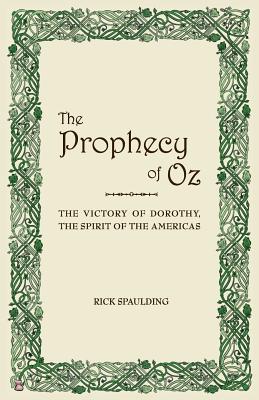 Coperta cărții 'The Prophecy of Oz: The Victory of Dorothy, the Spirit of the Americas - Rick Spaulding'