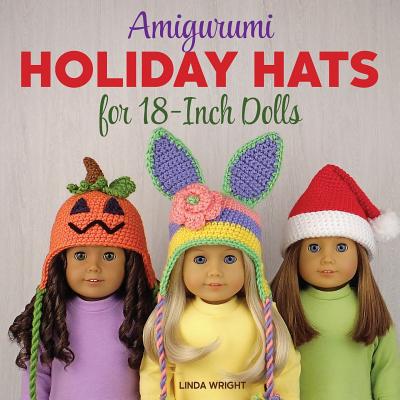 Amigurumi Holiday Hats for 18-Inch Dolls: 20 Easy Crochet Patterns for Christmas, Halloween, Easter, Valentine's Day, St. Patrick's Day & More - Linda Wright