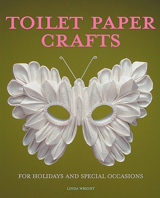 Toilet Paper Crafts for Holidays and Special Occasions: 60 Papercraft, Sewing, Origami and Kanzashi Projects - Linda Wright