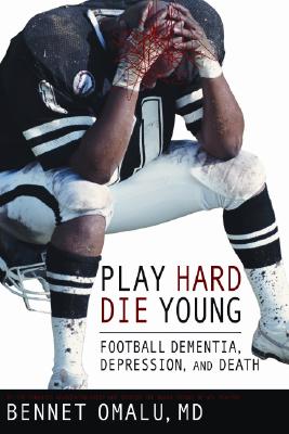 Play Hard, Die Young: Football Dementia, Depression, and Death - Bennet Omalu