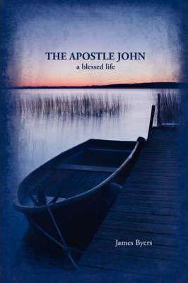The Apostle John: A Blessed Life - James Byers