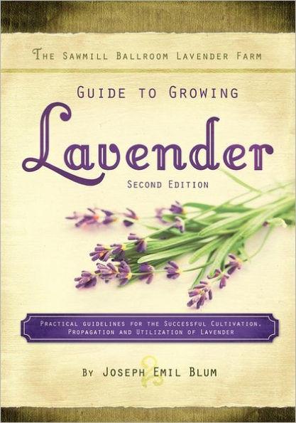 The Sawmill Ballroom Lavender Farm Guide to Growing Lavender, Second Edition.: Practical Guidelines for the Successful Cultivation, Propagation, and U - Joseph Emil Blum