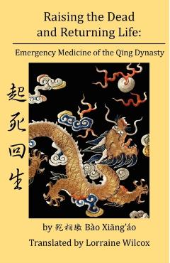 Raising the Dead and Returning Life: Emergency Medicine of the Qing Dynasty - Lorraine Wilcox