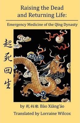 Raising the Dead and Returning Life: Emergency Medicine of the Qing Dynasty - Lorraine Wilcox
