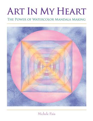 Art In My Heart: The Power of Watercolor Mandala Making - Michele Faia