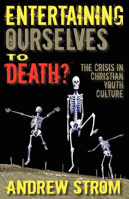 Entertaining Ourselves to Death?... the Crisis in Christian Youth Culture - Andrew Strom