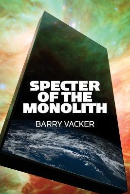 Specter of the Monolith: Nihilism, the Sublime, and Human Destiny in Space-From Apollo and Hubble to 2001, Star Trek, and Interstellar - Barry Vacker