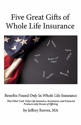 Five Great Gifts of Whole Life Insurance: Benefits Found Only In Whole Life Insurance That Other Cash Value Life Insurance, Investment, and Financial - Jeffrey Reeves Ma