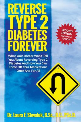 Reverse Type 2 Diabetes FOREVER: What Your Doctor Won't Tell You About Reversing Type 2 Diabetes And How You Can Come Off Your Medications Once And Fo - Laura F. Shwaluk