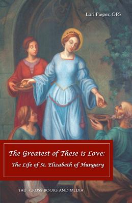 The Greatest of These is Love: The Life of St. Elizabeth of Hungary - Lori Pieper Ofs