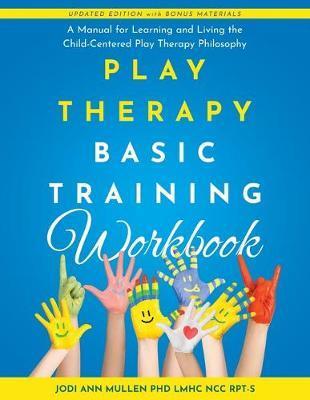 Play Therapy Basic Training Workbook: A Manual for Living and Learning the Child Centered Play Therapy Philospophy - Jodi Ann Mullen