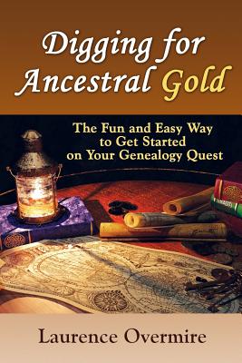 Digging for Ancestral Gold: The Fun and Easy Way to Get Started on Your Genealogy Quest - Laurence Overmire