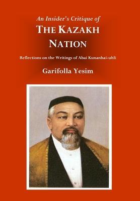 An Insider's Critique of the Kazakh Nation: Reflections on the Writings of Abai Kunanbai-uhli - Garifolla Yesim