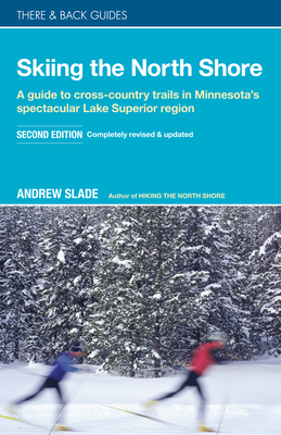 Skiing the North Shore: A Guide to Cross-Country Trails in Minnesota's Spectacular Lake Superior Region - Andrew Slade