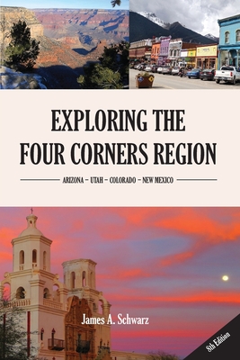 Exploring the Four Corners Region - 8th Edition: A Guide to the Southwestern United States Region of Arizona, Southern Utah, Southern Colorado & North - James Arthur Schwarz