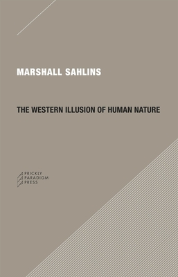 The Western Illusion of Human Nature: With Reflections on the Long History of Hierarchy, Equality and the Sublimation of Anarchy in the West, and Comp - Marshall Sahlins