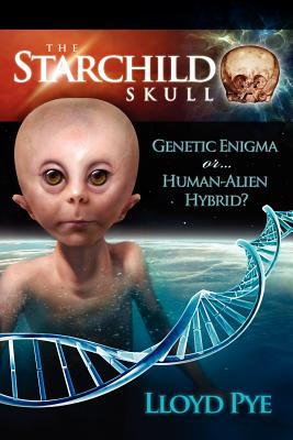 The Starchild Skull -- Genetic Enigma or Human-Alien Hybrid? - Lloyd Pye