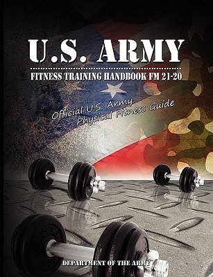 U.S. Army Fitness Training Handbook FM 21-20: Official U.S. Army Physical Fitness Guide - U S Dept Of The Army