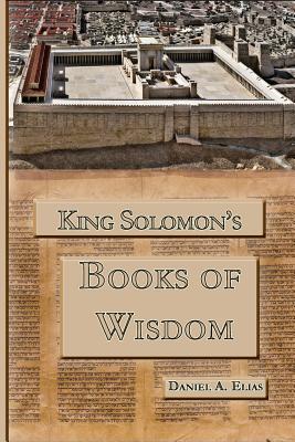 King Solomon's Books of Wisdom - Daniel A. Elias