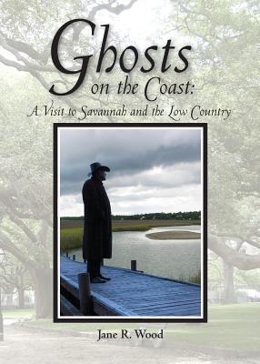 Ghosts on the Coast: A Visit to Savannah and the Low Country - Jane R. Wood