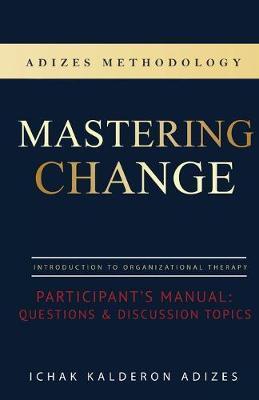 Mastering Change Participant's Manual: Questions and Discussion Topics - Ichak Kalderon Adizes