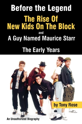 Before the Legend: The Rise of New Kids on the Block... and a Guy Named Maurice Starr: An Unauthorized Biography - Tony Rose