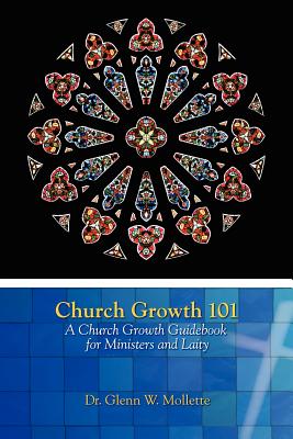 Church Growth 101 A Church Growth Guidebook for Ministers and Laity - Glenn W. Mollette