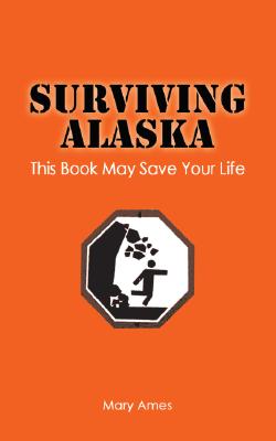 Surviving Alaska: This Book May Save Your Life - Mary Ames